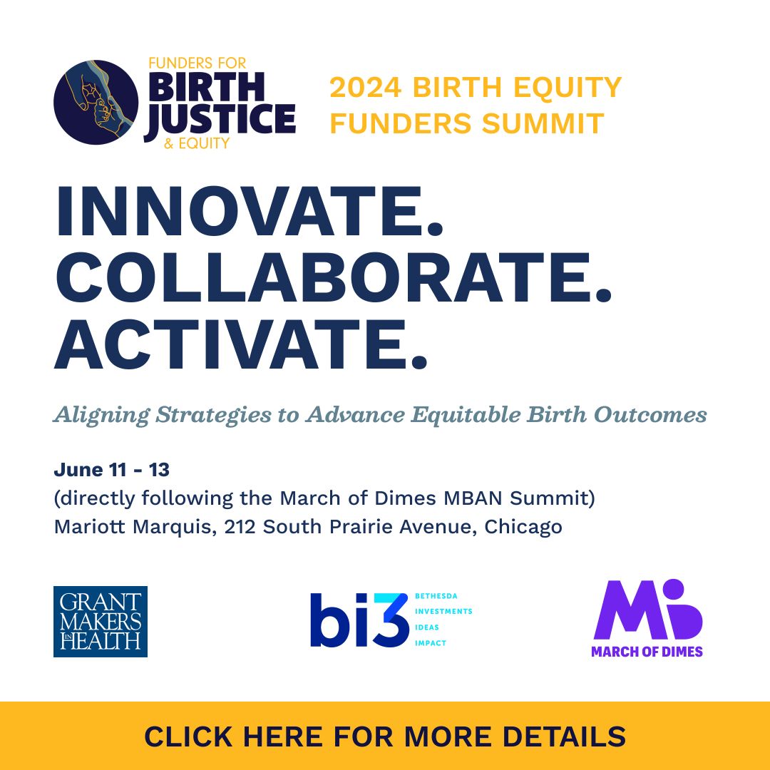 2024 Birth Equity Funders Summit Innovate. Collaborate. Activate. Aligning Strategies to Advance Equitable Birth Outcomes. Click here for more details.